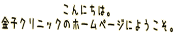 こんにちは。 金子クリニックのホームページにようこそ。 